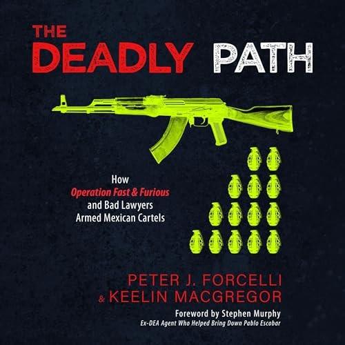 The Deadly Path How Operation Fast & Furious and Bad Lawyers Armed Mexican Cartels [Audiobook]