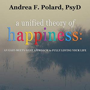 A Unified Theory of Happiness An East–Meets–West Approach to Fully Loving Your Life [Audiobook]