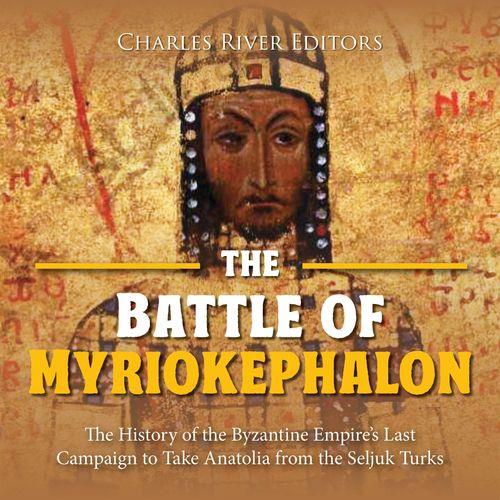 The Battle of Myriokephalon The History of the Byzantine Empire's Last Campaign to Take Anatolia from Seljuk Turks [Audiobook]