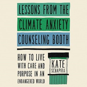 Lessons from the Climate Anxiety Counseling Booth: How to Live with Care and Purpose in an Endang...