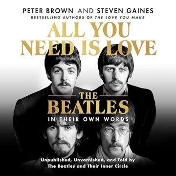 All You Need Is Love: The Beatles in Their Own Words: Unpublished, Unvarnished, and Told by The B...