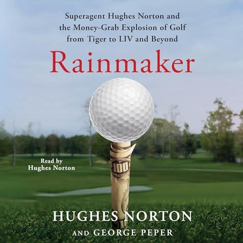 Rainmaker Superagent Hughes Norton and the Money Grab Explosion of Golf from Tiger to LIV and Beyond [Audiobook]