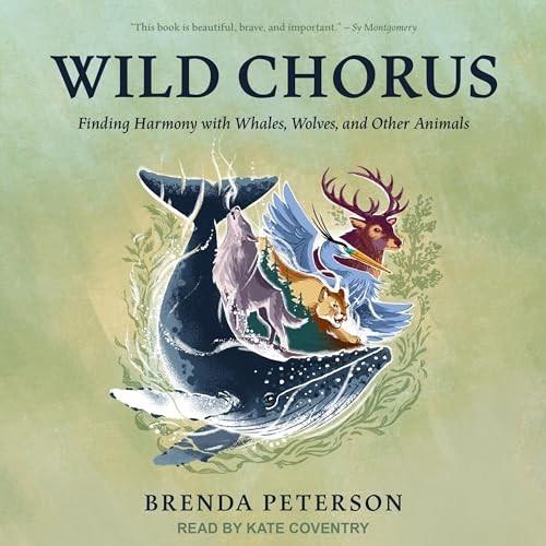 Wild Chorus Finding Harmony with Whales, Wolves, and Other Animals [Audiobook]