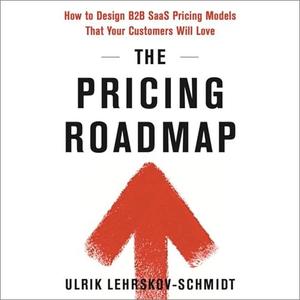 The Pricing Roadmap How to Design B2B SAAS Pricing Models That Your Customers Will Love [Audiobook]
