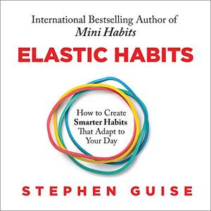 Elastic Habits How to Create Smarter Habits That Adapt to Your Day [Audiobook]