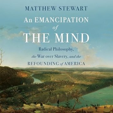 An Emancipation of the Mind: Radical Philosophy, the War Over Slavery, and the Refounding of Amer...