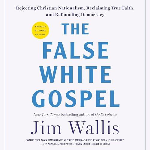 The False White Gospel Rejecting Christian Nationalism, Reclaiming True Faith, and Refounding Democracy [Audiobook]
