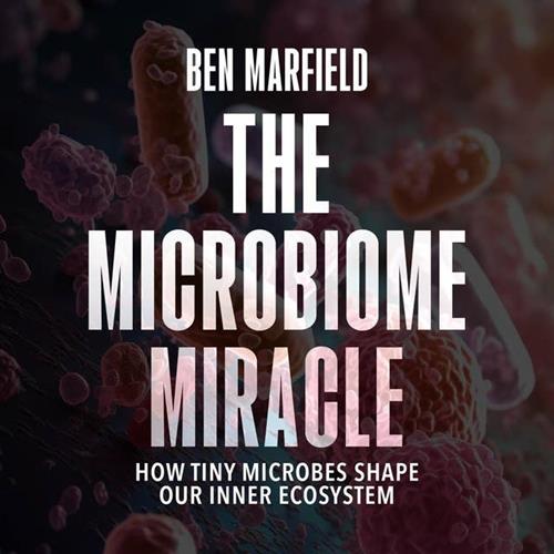 The Microbiome Miracle How Tiny Microbes Shape Our Inner Ecosystem [Audiobook]