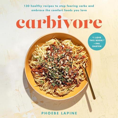 Carbivore 130 Healthy Recipes to Stop Fearing Carbs and Embrace the Comfort Foods You Love [Audiobook]
