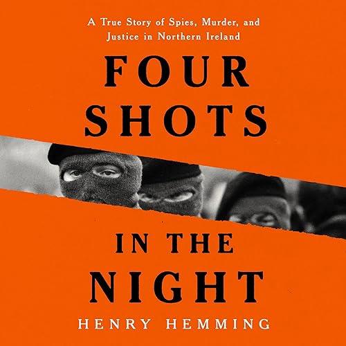Four Shots in the Night A True Story of Spies, Murder, and Justice in Northern Ireland [Audiobook]