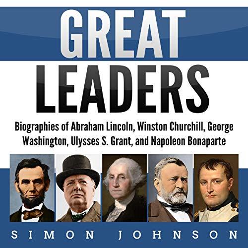 Great Leaders Biographies of Abraham Lincoln, Winston Churchill, George Washington, Ulysses S. Grant, and Napoleon [Audiobook]