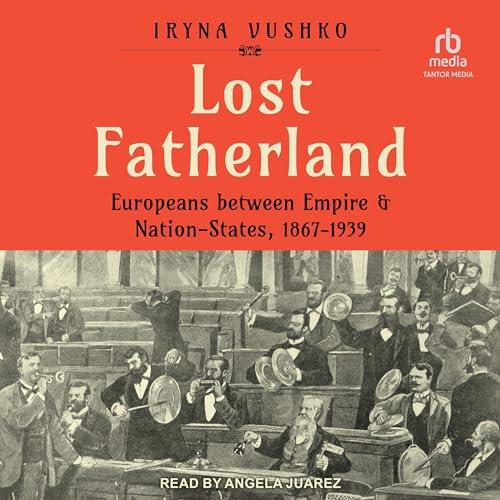 Lost Fatherland Europeans between Empire and Nation–States, 1867–1939 [Audiobook]
