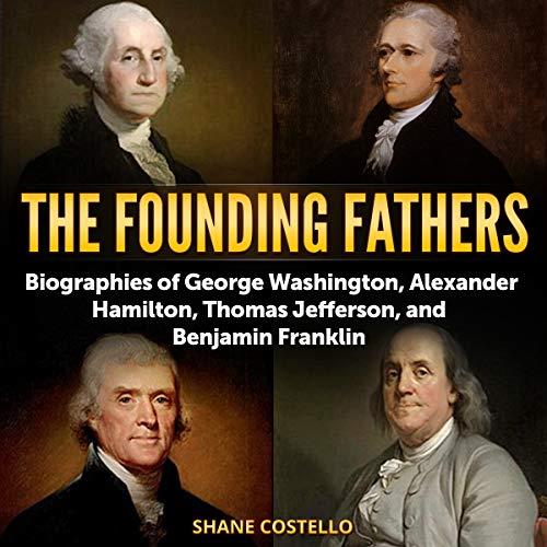 The Founding Fathers Biographies of George Washington, Alexander Hamilton, Thomas Jefferson, and Benjamin Franklin [Audiobook]