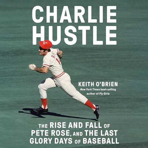 Charlie Hustle The Rise and Fall of Pete Rose, and the Last Glory Days of Baseball [Audiobook]