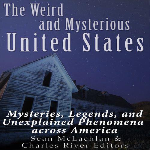 The Weird and Mysterious United States Mysteries, Legends, and Unexplained Phenomena across America [Audiobook]