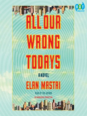 All Our Wrong Todays, A Novel - Elan Mastai
