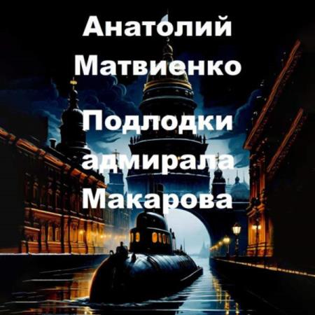 Матвиенко Анатолий - Подлодки адмирала Макарова (Аудиокнига)