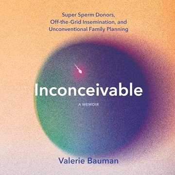 Inconceivable: Super Sperm Donors, Off-the-Grid Insemination, and Unconventional Family Planning ...