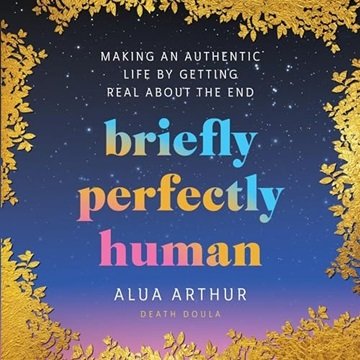Briefly Perfectly Human: Making an Authentic Life by Getting Real About the End [Audiobook]