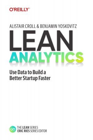 Lean Analytics: Use Data to Build a Better Startup Faster (Lean Series)
