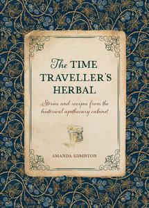 The Time Traveller’s Herbal An historical handbook for the budding apothecary