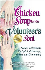 Chicken Soup for the Volunteer's Soul Stories to Celebrate the Spirit of Courage, Caring and Community