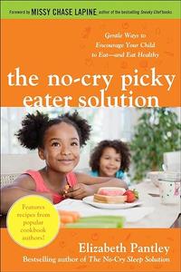 The No-Cry Picky Eater Solution Gentle Ways to Encourage Your Child to Eat―and Eat Healthy