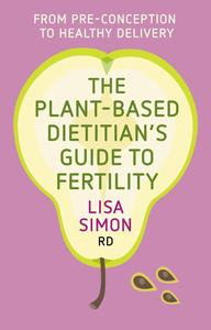 The Plant–Based Dietitian's Guide to FERTILITY From pre–conception to healthy delivery