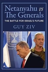Netanyahu vs The Generals The Battle for Israel’s Future