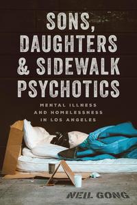 Sons, Daughters, and Sidewalk Psychotics Mental Illness and Homelessness in Los Angeles