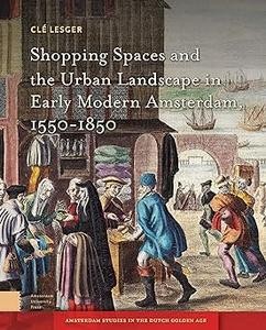 Shopping Spaces and the Urban Landscape in Early Modern Amsterdam, 1550–1850