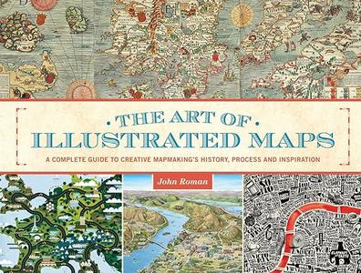 The Art of Illustrated Maps A Complete Guide to Creative Mapmaking’s History, Process and Inspiration