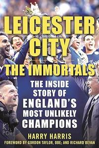 Leicester City The Immortals The Inside Story of England’s Most Unlikely Champions