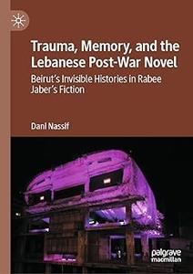 Trauma, Memory, and the Lebanese Post–War Novel Beirut's Invisible Histories in Rabee Jaber's Fiction