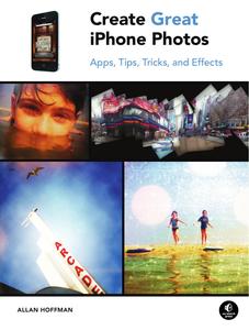 Create Great iPhone Photos Apps, Tips, Tricks, and Effects