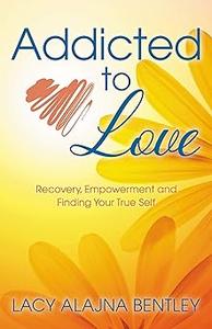 Addicted to Love Recovery, Empowerment and Finding Your True Self