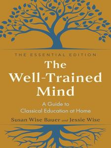 The Well–Trained Mind A Guide to Classical Education at Home (The Essential Edition)