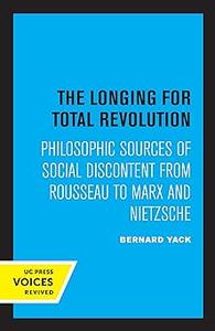 Longing for Total Revolution Philosophic Sources of Social Discontent from Rousseau to Marx and Nietzsche