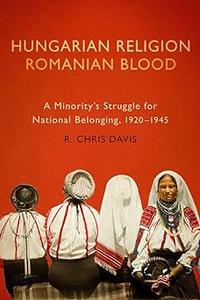 Hungarian Religion, Romanian Blood A Minority’s Struggle for National Belonging, 1920-1945