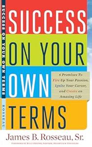 Success on Your Own Terms 6 Promises to Fire Up Your Passion, Ignite Your Career, and Create an Amazing Life