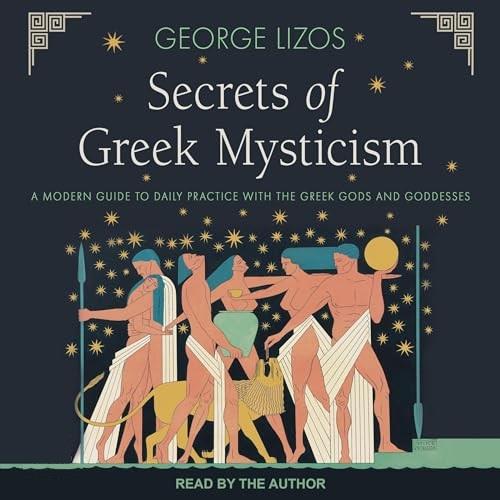 Secrets of Greek Mysticism A Modern Guide to Daily Practice with the Greek Gods and Goddesses [Audiobook]