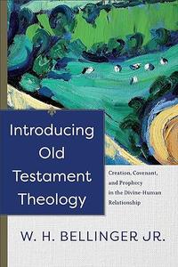 Introducing Old Testament Theology Creation, Covenant, and Prophecy in the Divine–Human Relationship