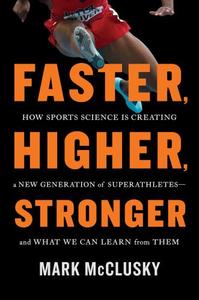 Faster, Higher, Stronger  How Sports Science Is Creating a New Generation of Superathletes––and What We Can Learn from Them