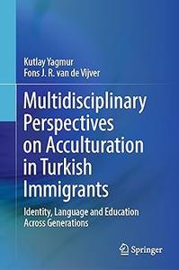 Multidisciplinary Perspectives on Acculturation in Turkish Immigrants Identity, Language and Education Across Generatio