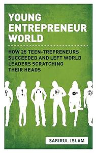 Young Entrepreneur World How 25 Teen–Trepreneurs Succeeded and Left World Leaders Scratching their Heads
