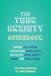 The Teen Anxiety Guidebook Improve Self-Esteem, Discover New Coping Skills, and Relieve Social Anxiety