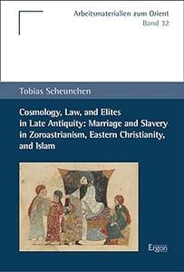 Cosmology, Law, and Elites in Late Antiquity Marriage and Slavery in Zoroastrianism, Eastern Christianity, and Islam