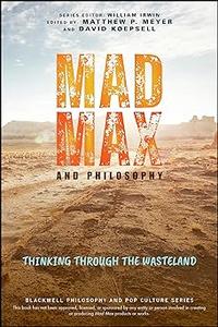 Mad Max and Philosophy Thinking Through the Wasteland