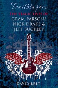 Trailblazers The Tragic Lives of Gram Parsons, Nick Drake & Jeff Buckley