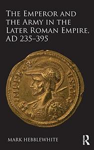 The Emperor and the Army in the Later Roman Empire, AD 235–395
